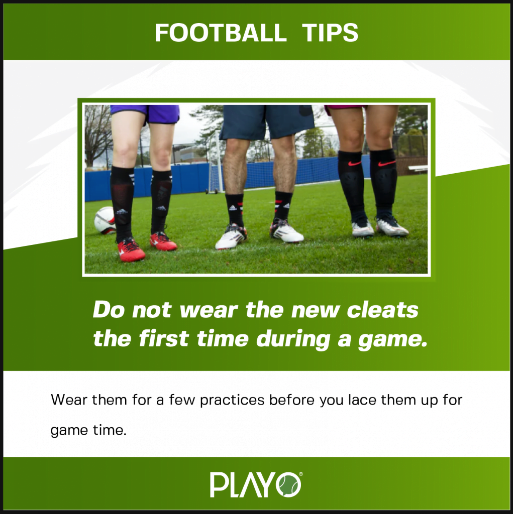 Wear your new cleats for a few practice games instead of using it for a game for thr first time