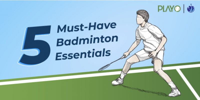 5 must have badminton equipment